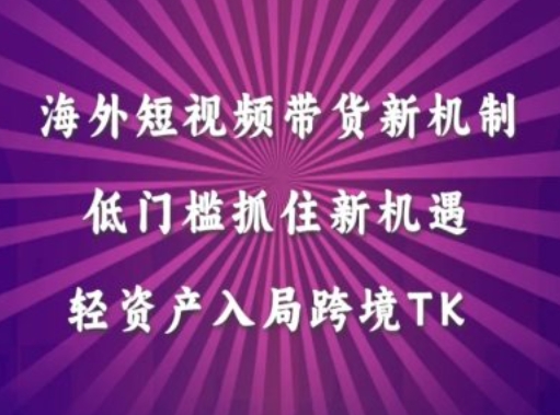 海外短视频Tiktok带货新机制，低门槛抓住新机遇，轻资产入局跨境TK-沐风资源库