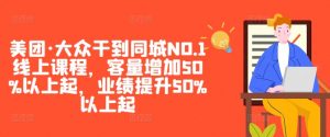美团·大众干到同城NO.1线上课程,客量增加50%以上起,业绩提升50%以上起-沐风资源库