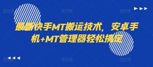 最新快手MT搬运技术，安卓手机+MT管理器轻松搞定-沐风资源库