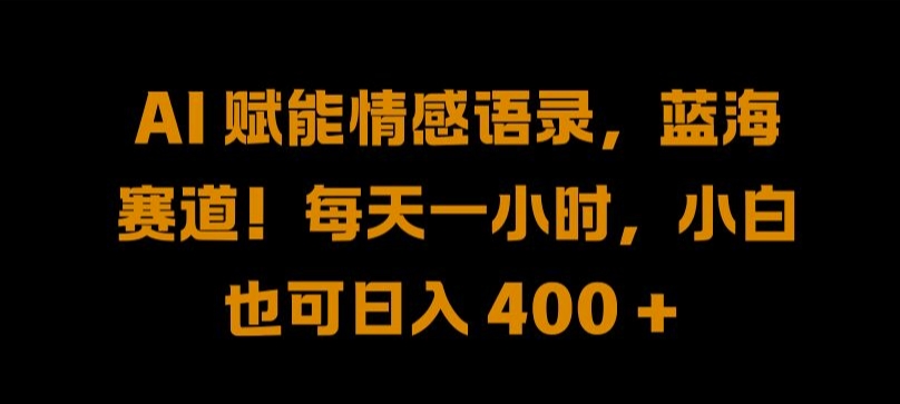 AI 赋能情感语录，蓝海赛道!每天一小时，小白也可日入 400 + 【揭秘】-沐风资源库