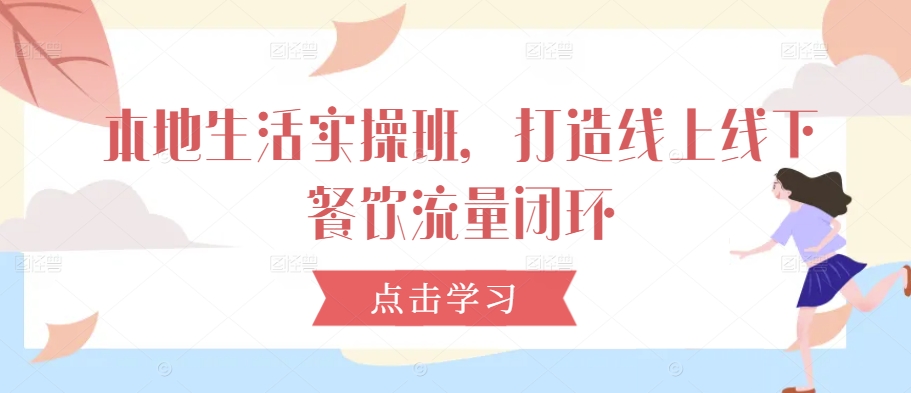本地生活实操班，打造线上线下餐饮流量闭环-沐风资源库