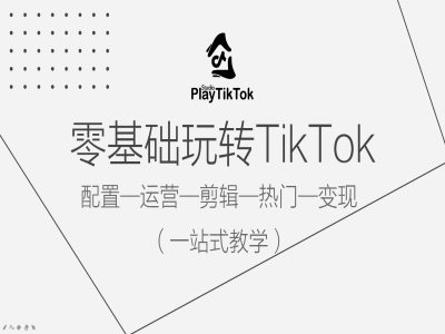 零基础玩转TikTok，配置一运营一剪辑一热门一变现，一站式教学-沐风资源库