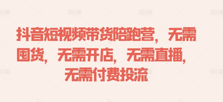 抖音短视频带货陪跑营，无需囤货、无需开店、无需直播,无需付费投流-沐风资源库