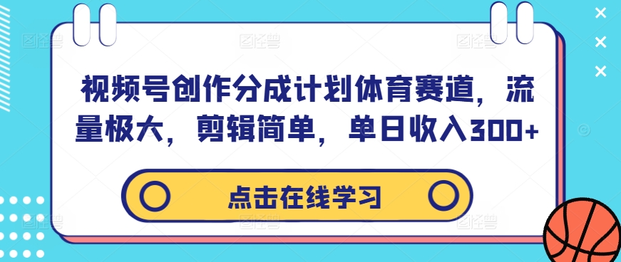 视频号创作分成计划体育赛道，流量极大，剪辑简单，单日收入300+-沐风资源库