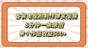 古装电视剧制作爆笑视频，5分钟一条原创，单个作品收益500+【揭秘】-沐风资源库