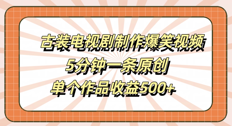 古装电视剧制作爆笑视频，5分钟一条原创，单个作品收益500+【揭秘】-沐风资源库