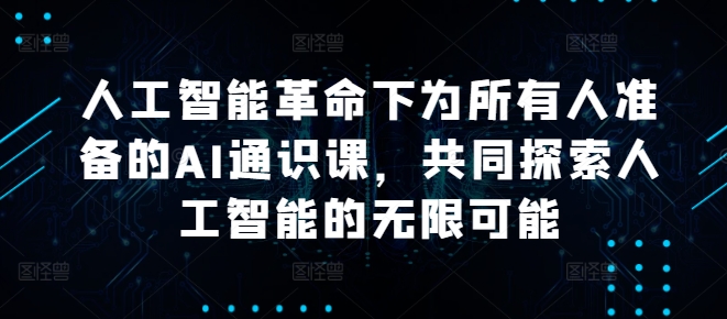 人工智能革命下为所有人准备的AI通识课,共同探索人工智能的无限可能-沐风资源库