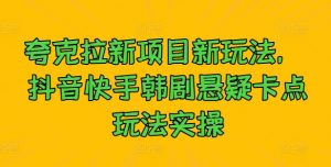 夸克拉新项目新玩法， 抖音快手韩剧悬疑卡点玩法实操-沐风资源库