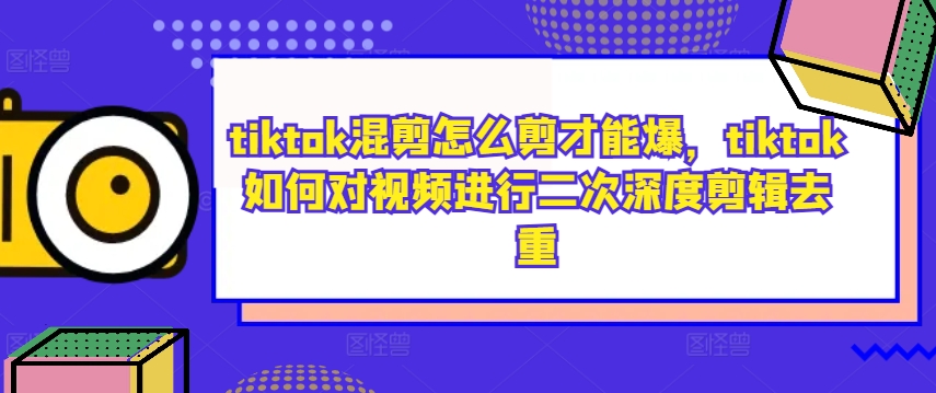tiktok混剪怎么剪才能爆，tiktok如何对视频进行二次深度剪辑去重-沐风资源库