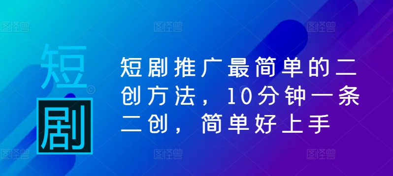 短剧推广最简单的二创方法,10分钟一条二创,简单好上手-沐风资源库