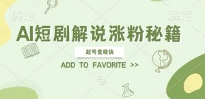 AI短剧解说涨粉，起号变现快， 操作简单，可以矩阵操作【揭秘】-沐风资源库