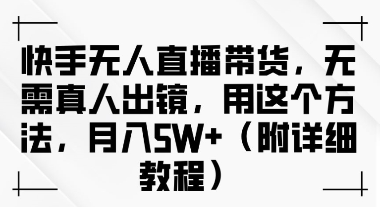 快手无人直播带货，无需真人出镜，用这个方法，月入过万(附详细教程)【揭秘】-沐风资源库