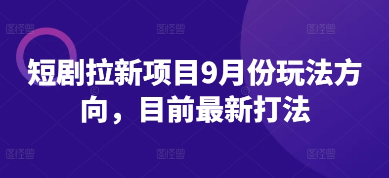 短剧拉新项目9月份玩法方向，目前最新打法-沐风资源库