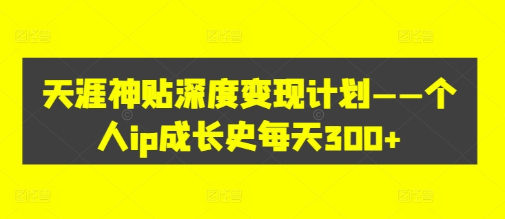 天涯神贴深度变现计划——个人ip成长史每天300+【揭秘】-沐风资源库