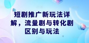 短剧推广新玩法详解，流量剧与转化剧区别与玩法-沐风资源库