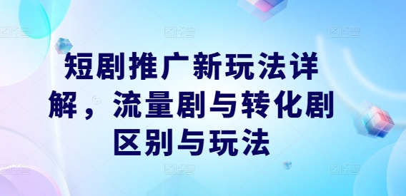 短剧推广新玩法详解，流量剧与转化剧区别与玩法-沐风资源库