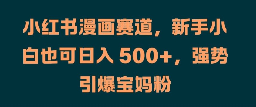 小红书漫画赛道,新手小白也可日入 500+,强势引爆宝妈粉【揭秘】-沐风资源库