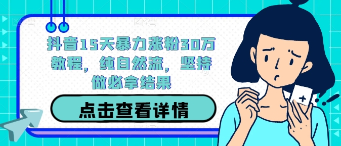 抖音15天暴力涨粉30万教程，纯自然流，坚持做必拿结果-沐风资源库