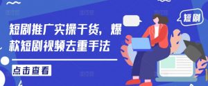 短剧推广实操干货，爆款短剧视频去重手法-沐风资源库