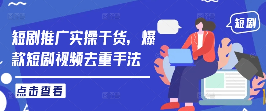短剧推广实操干货，爆款短剧视频去重手法-沐风资源库