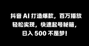 抖音 AI 打造爆款，百万播放轻松实现，快速起号秘籍【揭秘】-沐风资源库