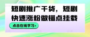短剧推广干货，短剧快速涨粉做锚点挂载-沐风资源库