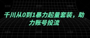 千川从0到1暴力起量套装，助力账号投流-沐风资源库