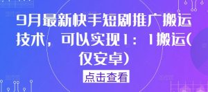 9月最新快手短剧推广搬运技术，可以实现1：1搬运(仅安卓)-沐风资源库