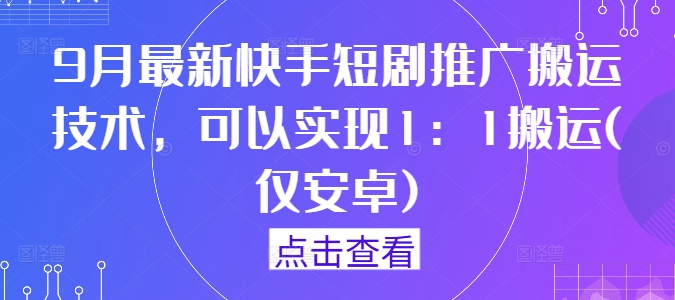 9月最新快手短剧推广搬运技术，可以实现1：1搬运(仅安卓)-沐风资源库