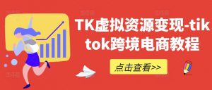 TK虚拟资源变现-tiktok跨境电商教程-沐风资源库