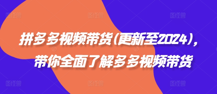 拼多多视频带货(更新至2024)，带你全面了解多多视频带货-沐风资源库