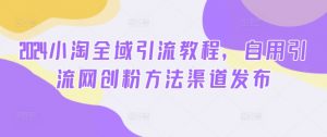 2024小淘全域引流教程，自用引流网创粉方法渠道发布-沐风资源库