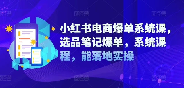 小红书电商爆单系统课，选品笔记爆单，系统课程，能落地实操-沐风资源库