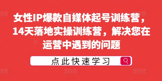 女性IP爆款自媒体起号训练营，14天落地实操训练营，解决您在运营中遇到的问题-沐风资源库