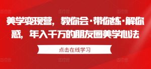 美学变现营，教你会·带你练·解你惑，年入千万的朋友圈美学心法-沐风资源库