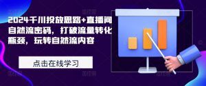 2024千川投放思路+直播间自然流密码，打破流量转化瓶颈，玩转自然流内容-沐风资源库