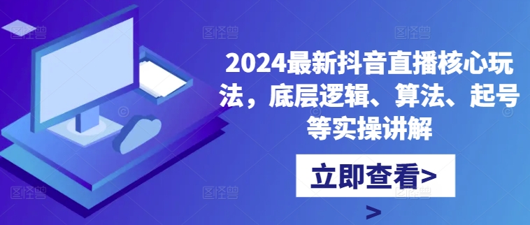 2024最新抖音直播核心玩法，底层逻辑、算法、起号等实操讲解-沐风资源库