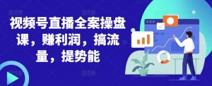 视频号直播全案操盘课，赚利润，搞流量，提势能-沐风资源库
