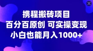携程搬砖项目，百分百原创，可实操变现，新手小白月入1k+【揭秘】-沐风资源库