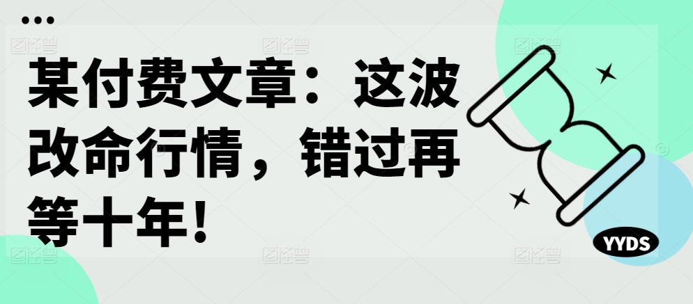 某付费文章：这波改命行情，错过再等十年!-沐风资源库