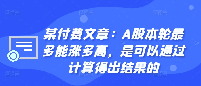 某付费文章：A股本轮最多能涨多高，是可以通过计算得出结果的-沐风资源库