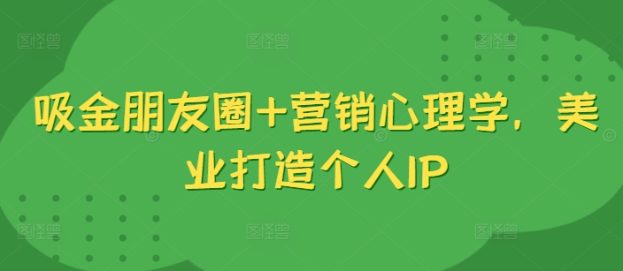 吸金朋友圈+营销心理学，美业打造个人IP-沐风资源库