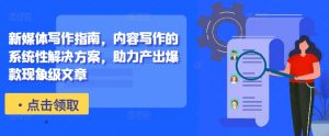 新媒体写作指南，内容写作的系统性解决方案，助力产出爆款现象级文章-沐风资源库