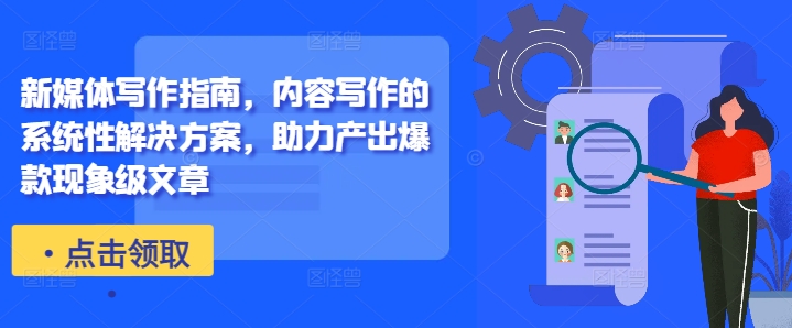 新媒体写作指南，内容写作的系统性解决方案，助力产出爆款现象级文章-沐风资源库