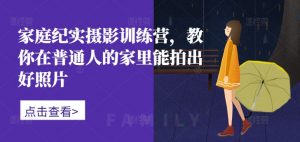 家庭纪实摄影训练营，教你在普通人的家里能拍出好照片-沐风资源库