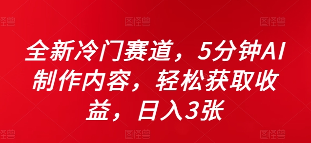 全新冷门赛道，5分钟AI制作内容，轻松获取收益，日入3张【揭秘】-沐风资源库
