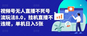 视频号无人直播不死号流玩法8.0，挂机直播不违规，单机日入5张【揭秘】-沐风资源库