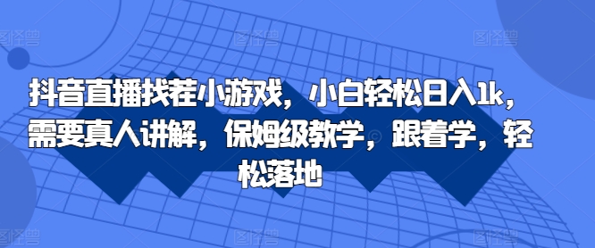 抖音直播找茬小游戏，小白轻松日入1k，需要真人讲解，保姆级教学，跟着学，轻松落地【揭秘】-沐风资源库