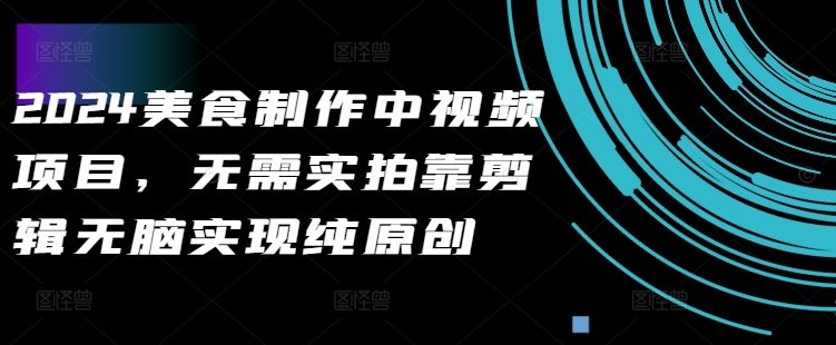 2024美食制作中视频项目，无需实拍靠剪辑无脑实现纯原创-沐风资源库