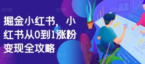 掘金小红书，小红书从0到1涨粉变现全攻略-沐风资源库